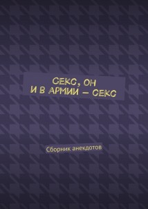 Секс, он и в армии – секс. Сборник анекдотов