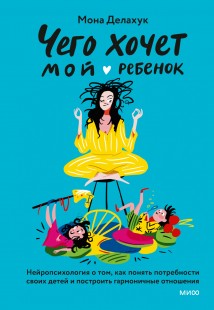 Чего хочет мой ребенок. Нейропсихология о том, как понять потребности своих детей и построить гармоничные отношения