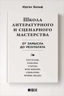 Школа литературного и сценарного мастерства: От замысла до результата: рассказы, романы, статьи, нон-фикшн, сценарии, новые медиа