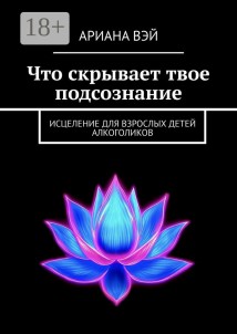 Что скрывает твое подсознание. Исцеление для взрослых детей алкоголиков