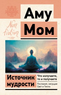 Источник мудрости. Что излучаете, то и получаете. Послания, несущие Свет и Тепло