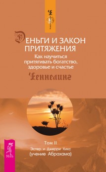 Деньги и Закон Притяжения. Как научиться притягивать богатство, здоровье и счастье. Том 2