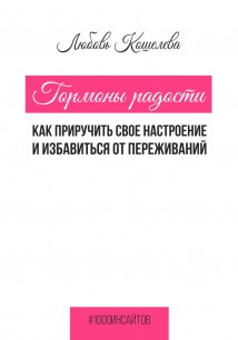 Гормоны радости. Как приручить свое настроение и избавиться от переживаний