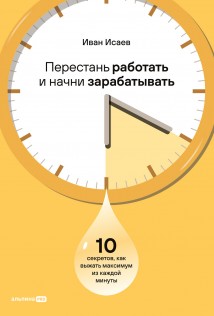 Перестань работать и начни зарабатывать: 10 секретов, как выжать максимум из каждой минуты