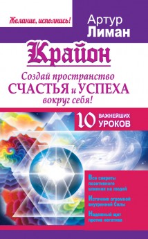 Крайон. Создай пространство счастья и успеха вокруг себя! 10 важнейших уроков