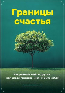 Границы счастья: Как уважать себя и других, научиться говорить «нет» и быть собой