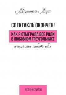 Спектакль окончен! Как Я отыграла все роли в любовном треугольнике и научилась любить себя