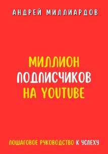 Миллион подписчиков на YouTube. Пошаговое руководство к успеху