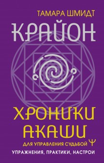 Крайон. Хроники Акаши для управления судьбой. Упражнения, практики, настрои