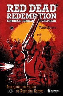 Red Dead Redemption. Хорошая, плохая, культовая. Рождение вестерна от Rockstar Games