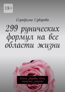 299 рунических формул на все области жизни. Деньги, здоровье, дети, очищение, защита