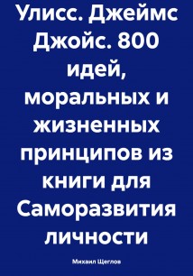 Улисс. Джеймс Джойс. 800 идей, моральных и жизненных принципов из книги для Саморазвития