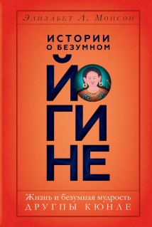 Истории о безумном йогине. Жизнь и безумная мудрость Другпы Кюнле