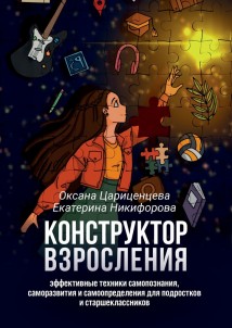 Конструктор взросления. Эффективные техники самопознания, саморазвития и самоопределения для подростков и старшеклассников