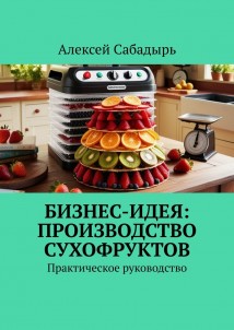 Бизнес-идея: производство сухофруктов. Практическое руководство