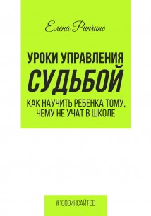 Уроки управления судьбой. Как научить ребенка тому, чему не учат в школе