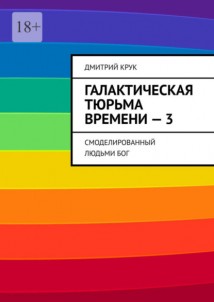 Галактическая тюрьма времени – 3. Смоделированный людьми Бог