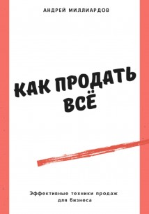 Как продать всё. Эффективные техники продаж для бизнеса