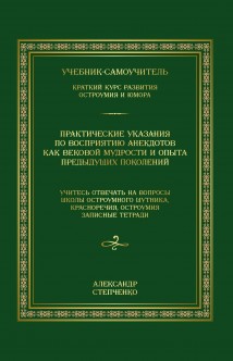 Практические указания по восприятию анекдотов как вековой мудрости и опыта предыдущих поколений. Учебник-самоучитель. Краткий курс развития остроумия и юмора