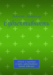 Субъективность. Книга о сознании, о сути субъективного опыта (квалиа)