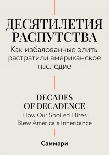 Саммари. Десятилетия распутства. Как избалованные элиты растратили американское наследие