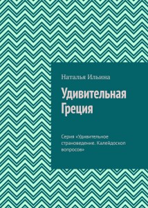 Удивительная Греция. Серия «Удивительное страноведение. Калейдоскоп вопросов»