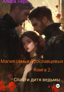 Магия семьи Ярославцевых. Книга 2. Спасти дитя ведьмы