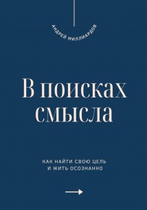 В поисках смысла. Как найти свою цель и жить осознанно