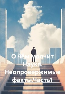 О чём молчит Наука. Неопровержимые факты.Часть1