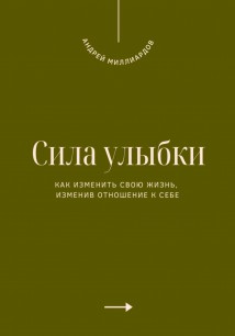 Сила улыбки. Как изменить свою жизнь, изменив отношение к себе