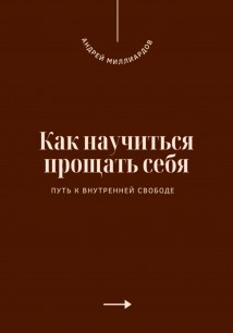 Как научиться прощать себя. Путь к внутренней свободе