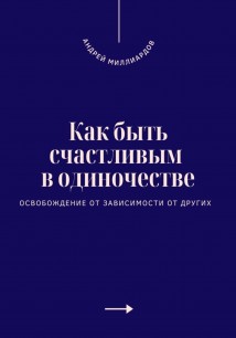 Как быть счастливым в одиночестве. Освобождение от зависимости от других