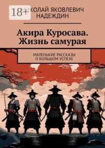 Акира Куросава. Жизнь самурая. Маленькие рассказы о большом успехе