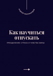 Как научиться отпускать. Преодоление страха и чувства вины