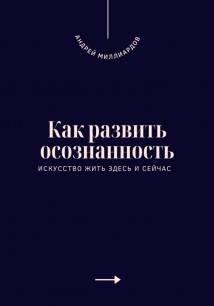 Как развить осознанность. Искусство жить здесь и сейчас