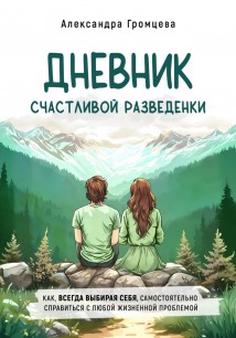 Дневник счастливой разведенки. Как, всегда выбирая себя, самостоятельно справиться с любой жизненной проблемой