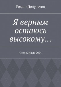 Я верным остаюсь высокому… Стихи. Июль 2024