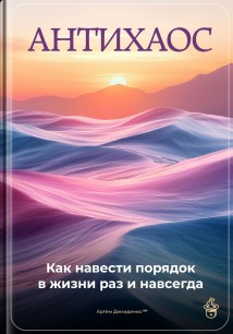 Антихаос: Как навести порядок в жизни раз и навсегда