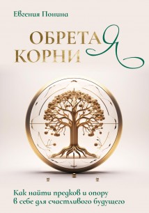 Обретая корни. Как найти предков и опору в себе для счастливого будущего