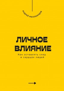 Личное влияние. Как оставлять след в сердцах людей