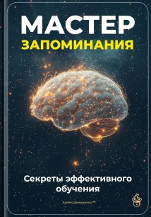 Мастер запоминания: Секреты эффективного обучения