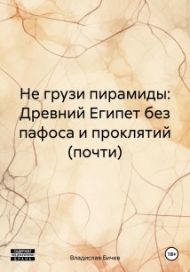 Не грузи пирамиды: Древний Египет без пафоса и проклятий (почти)