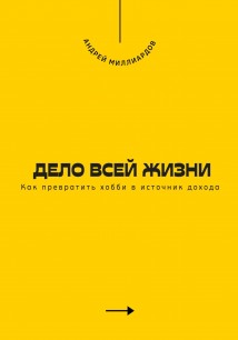 Дело всей жизни. Как превратить хобби в источник дохода