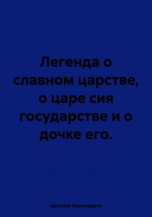 Легенда о славном царстве, о царе сия государстве и о дочке его