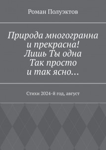 Природа многогранна и прекрасна! Лишь ты одна, так просто и так ясно… Стихи 2024-й год, август