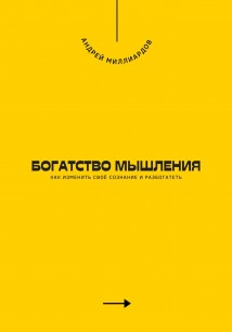 Богатство мышления. Как изменить своё сознание и разбогатеть