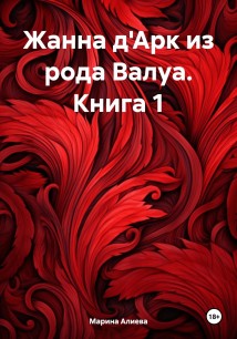 Жанна д'Арк из рода Валуа. Книга 1