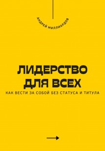 Лидерство для всех. Как вести за собой без статуса и титула