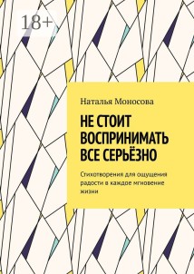 Не стоит воспринимать все серьёзно. Стихотворения для ощущения радости в каждое мгновение жизни