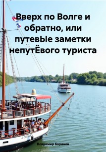 Вверх по Волге и обратно, или путевЫе заметки непутЁвого туриста